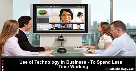 Use of Technology In Business – To Spend Less Time Working